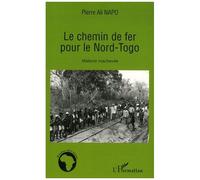 Le chemin de fer pour le Nord Togo Histoire inachevée - Pierre Ali Napo - L'harmattan - broché - Essai