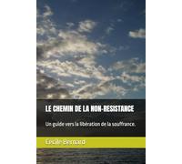 LE CHEMIN DE LA NON-RESISTANCE: Un guide vers la libération de la souffrance.