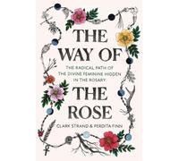 Le Chemin de la Rose : Le chemin radical du Divin Féminin caché dans le Rosaire