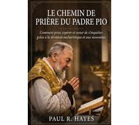 Le Chemin de Prière du Padre Pio: Comment prier, espérer et cesser de s’inquiéter grâce à la dévotion eucharistique et aux neuvaines