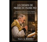 Le Chemin de Prière du Padre Pio: Comment prier, espérer et cesser de s’inquiéter grâce à la dévotion eucharistique et aux neuvaines