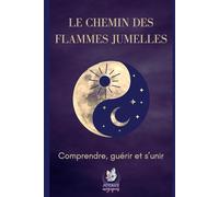 Le chemin des flammes jumelles: Comprendre, guérir et s'unir