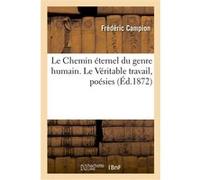 Le Chemin éternel du genre humain. Le Véritable travail, poésies Frédéric Campion (Auteur)