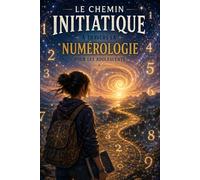 Le chemin initiatique au travers de la numérologie pour les adolescents: Découvrir ses talents, comprendre ses nombres et grandir en conscience