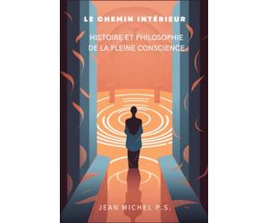 Le chemin intérieur - Histoire et philosophie de la pleine conscience: Découvrez les techniques de méditation, gérez le stress et l'anxiété, ... et vivez une vie de paix et de sérénité.