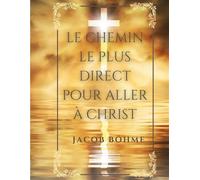 Le chemin le plus direct pour aller à Christ Compris en neuf petits traités réduits ici à huit: De la vraye repentance, de la Sainte prière, de la véritable équanimité dit l'abandon, de la régénératio