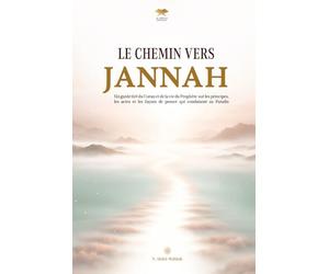 Le chemin vers Jannah: Un guide tiré du Coran et de la vie du Prophète sur les principes, les actes et les façons de penser qui conduisent au Paradis