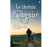 Le chemin vers la dignité Rencontre d’un malade alcoolique avec le Christ - F. Bruno - Farel Eds - broché - Essai