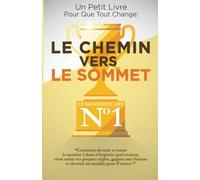 Le Chemin Vers Le Sommet: Comment devenir et rester le numéro un dans n’importe quel secteur, vivre selon vos règles, gagner une fortune et devenir un modèle pour d’autres !