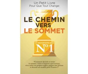 Le Chemin Vers Le Sommet: Comment devenir et rester le numéro un dans n’importe quel secteur, vivre selon vos règles, gagner une fortune et devenir un modèle pour d’autres !