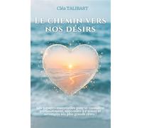 Le chemin vers nos désirs Les 3 étapes essentielles pour se connaître profondément, apprendre à s'aimer et accomplir ses plus grands rêves ! - Cléa Talibart - Books On Demand - broché - Guide