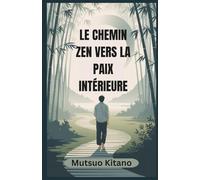 LE CHEMIN ZEN VERS LA PAIX INTÉRIEURE: Un guide pratique de la pleine conscience, du lâcher-prise et de la vie calme dans un monde chaotique