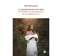 Le cheminement selon Kim - De l'ombre vers l'immanence de ma quintessence - Kim M.Francoeur - Du Pantheon Eds - broché - Témoignage