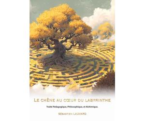 Le chêne au cœur du labyrinthe: Traité Pédagogique, Philosophique et Alchimique