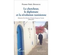 Le chercheur, le diplomate et la révolution tunisienne Mémoires d'un directeur d'Institut français en Tunisie - (2008-2013) - Pierre-Noël Denieuil - L'harmattan - broché - Récit
