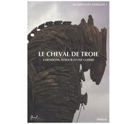 Le Cheval De Troie - Variations Autour D'une Guerre
