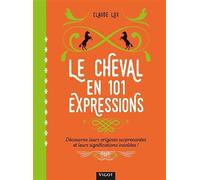 Le cheval en 101 expressions: Decouvrez leurs origines surprenantes et leurs significations insolites