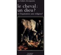 Le cheval : un dieu ? Jean-Louis Gouraud (Collection dirigée par), Henri Vivier (Auteur), Tanneguy De Sainte-Marie (Auteur), Vincent Fargeat (Auteur), Laurent Flichy (Auteur), Guillaume Henry (Auteur)