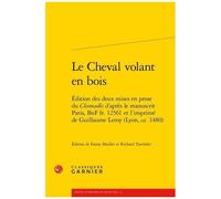 Le Cheval Volant En Bois - Edition Des Deux Mises En Prose Du Cleomadès D'après Le Manuscrit Paris, Bnf Fr - 12561 Et L'imprimé De Guillaume Leroy (Lyon, Ca - 1480)