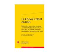Le Cheval volant en bois Édition des deux mises en prose du Cleomadès d'après le manuscrit Paris, BnF fr. 12561 et l'imprimé de Guillaume Leroy (Lyon, ca. 1480) - Richard Trachsler - Classiques Garnie