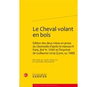 Le Cheval volant en bois: Édition des deux mises en prose du Cleomadès d'après le manuscrit Paris, BnF fr. 12561 et l'imprimé de Guillaume Leroy (Lyon, ca. 1480)