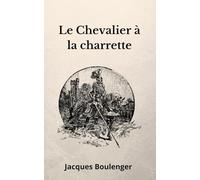 Le Chevalier à la charrette Jacques Boulenger: Lancelot ou Le Chevalier à la charrette Texte Intégral, table ronde, chevalier, légende arthurienne (French Edition)
