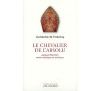 Le chevalier de l'absolu Jacques Maritain entre mystique et politique - Guillaume de Thieulloy - Gallimard - broché - Essai