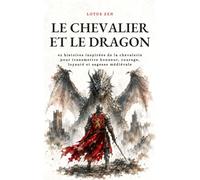 Le Chevalier et le Dragon: 42 histoires inspirées de la chevalerie pour transmettre honneur, courage, loyauté et sagesse médiévale