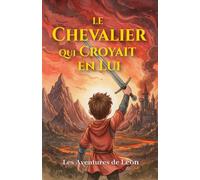 Le Chevalier qui Croyait en Lui: Les Aventures de Léon : Histoires pour garçons courageux, à partir de 8 ans.