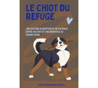 Le Chiot du Refuge: Une histoire d’adoption et de patience entre un chiot et une bénévole au grand cœur.