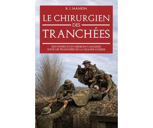 Le Chirurgien des tranchées: Souvenirs d’un médecin canadien dans les tranchées de la Grande Guerre