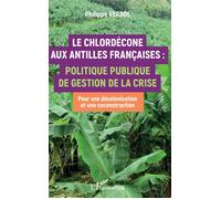 Le Chlordécone aux Antilles Françaises : Politique publique de gestion de la crise - Pour une décolonisation et une coconstruction - Philippe Verdol - L'harmattan - broché - Essai
