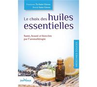 Le choix des huiles essentielles: Santé, beauté et bien-être par l'aromathérapie