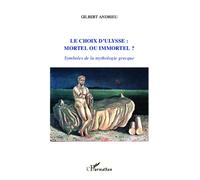 Le choix d'Ulysse : mortel ou immortel ? Symboles de la mythologie grecque - Gilbert Andrieu - L'harmattan - broché - Essai