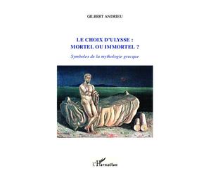 Le choix d'Ulysse : mortel ou immortel ? Symboles de la mythologie grecque - Gilbert Andrieu - L'harmattan - broché - Essai