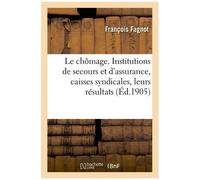 Le Chômage. Institutions De Secours Et D'assurance, Caisses Syndicales, Leurs Résultats