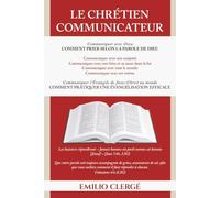 Le Chrétien Communicateur: Communication chrétienne et générale, prière et évangélisation selon la Parole de Dieu