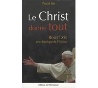 Le Christ donne tout : Benoît XVI, une théologie de l'amour