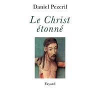 Le Christ étonné - L'incognito de Dieu - Daniel Pézeril - Fayard - Livre