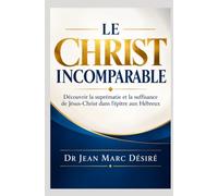 LE CHRIST INCOMPARABLE: Découvrir la suprématie et la suffisance de Jésus-Christ dans l’épître aux Hébreux