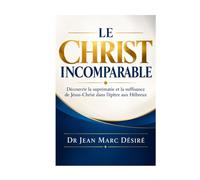 LE CHRIST INCOMPARABLE: Découvrir la suprématie et la suffisance de Jésus-Christ dans l’épître aux Hébreux