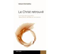 Le Christ retrouvé - Comment dire aujourd'hui : Jésus-Christ, vrai Dieu vrai homme