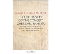 Le Christianisme Comme Concept Chez Karl Rahner - Exposé Et Perspectives De Lecture Pour Une Cohérence De Vie Chrétienne Dans Une Afrique Des Défis