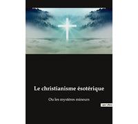 Le christianisme ésotérique: Les mystères cachés du christianisme révélés