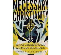Le christianisme nécessaire - Ce que Jésus montre que nous devons être et faire