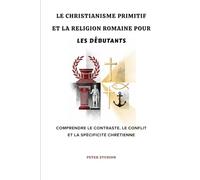Le christianisme primitif et la religion romaine pour les débutants: Comprendre le contraste, le conflit et la spécificité chrétienne
