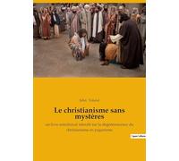 Le christianisme sans mystères: un livre anticlérical interdit sur la dégénérescence du christianisme en paganisme