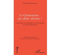 Le Christianisme : Une Affaire Africaine ? - L'intervention De La Théologie Et Du Christianisme En Contexte Néocolonial