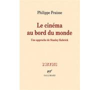 Le cinéma au bord du monde Une approche de Stanley Kubrick - Philippe Fraisse - Gallimard - broché - Essai