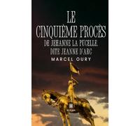 Le cinquième procès de Jehanne la Pucelle, dite Jeanne d’Arc